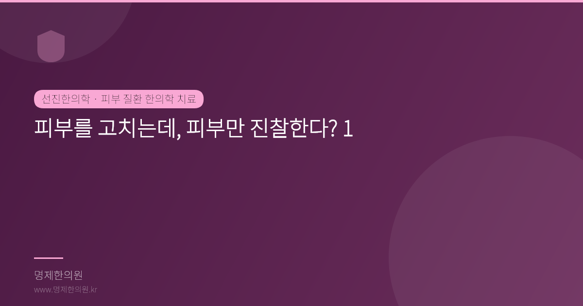 피부를 고치는데, 피부만 진찰한다? 1